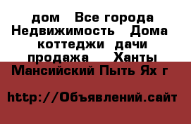 дом - Все города Недвижимость » Дома, коттеджи, дачи продажа   . Ханты-Мансийский,Пыть-Ях г.